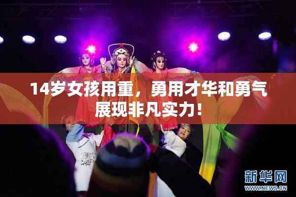 14岁女孩用重，勇用才华和勇气展现非凡实力！