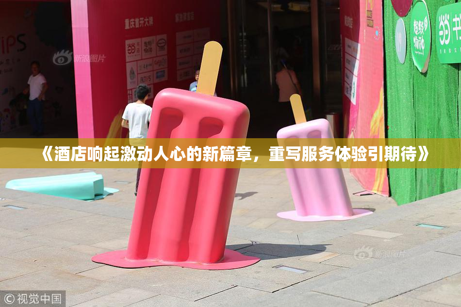 《酒店响起激动人心的新篇章，重写服务体验引期待》