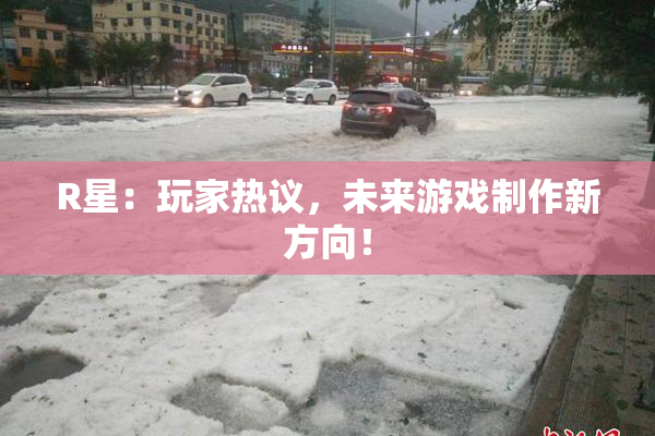 R星：玩家热议，未来游戏制作新方向！