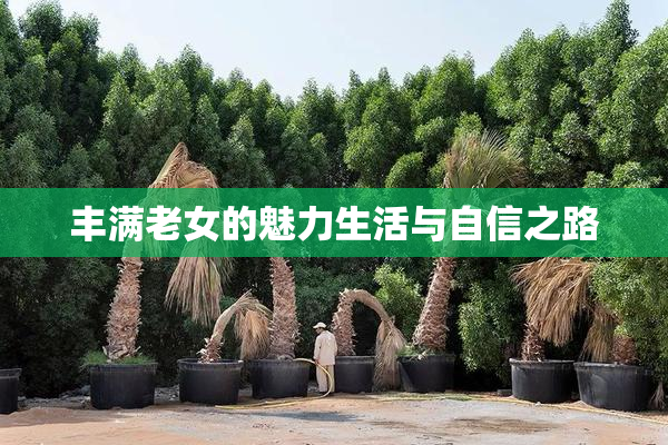 丰满老女的魅力生活与自信之路