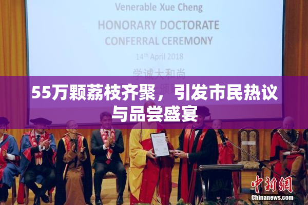 55万颗荔枝齐聚，引发市民热议与品尝盛宴