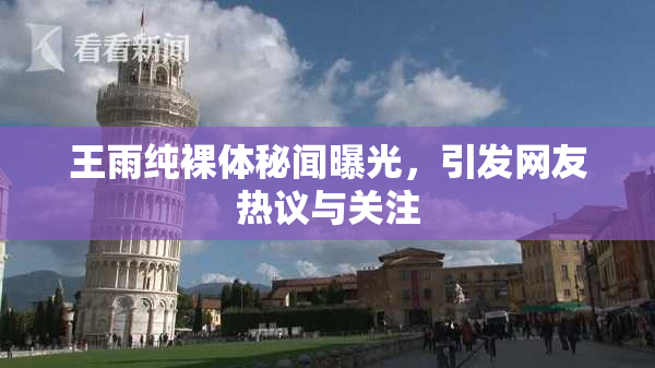 王雨纯裸体秘闻曝光，引发网友热议与关注