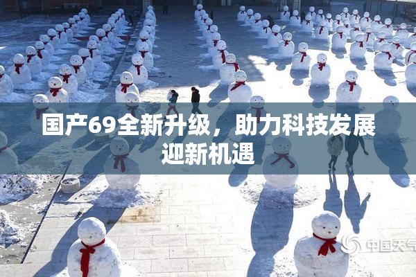 国产69全新升级，助力科技发展迎新机遇
