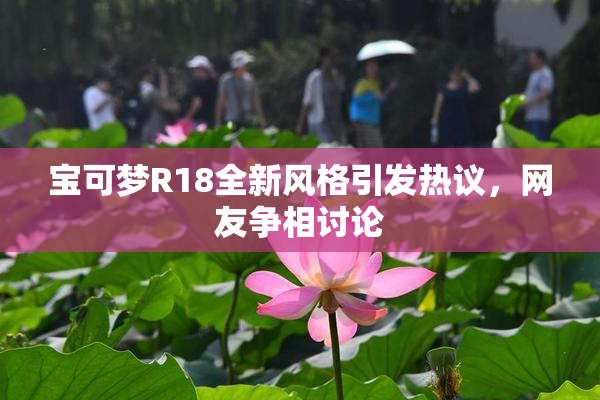 宝可梦R18全新风格引发热议，网友争相讨论