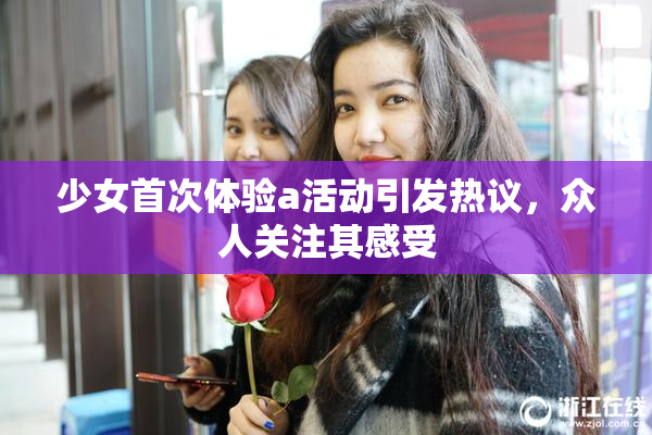 少女首次体验a活动引发热议，众人关注其感受