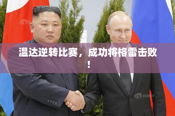 温达逆转比赛，成功将格雷击败！