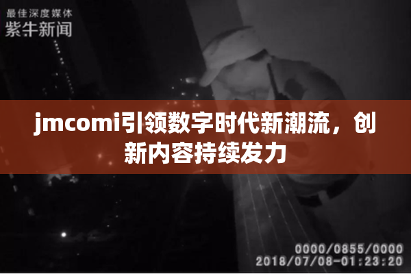 jmcomi引领数字时代新潮流，创新内容持续发力