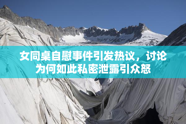 女同桌自慰事件引发热议，讨论为何如此私密泄露引众怒