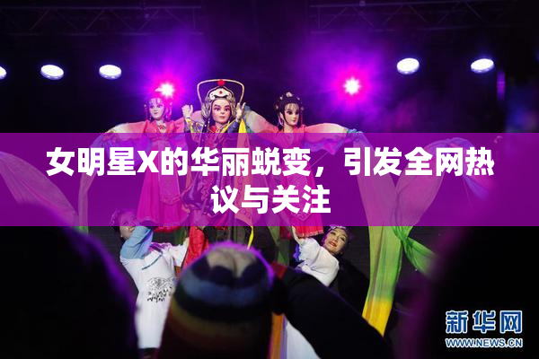 女明星X的华丽蜕变，引发全网热议与关注