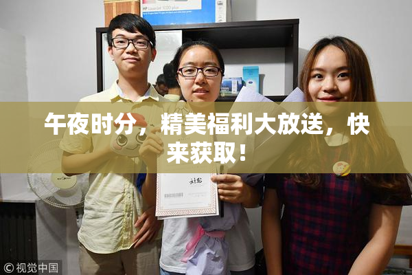 午夜时分，精美福利大放送，快来获取！
