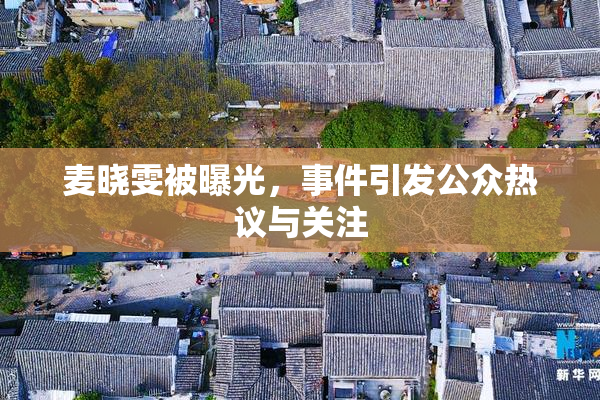 麦晓雯被曝光，事件引发公众热议与关注