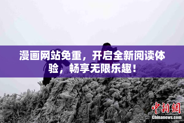 漫画网站免重，开启全新阅读体验，畅享无限乐趣！