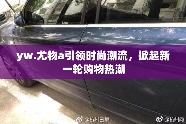 yw.尤物a引领时尚潮流，掀起新一轮购物热潮