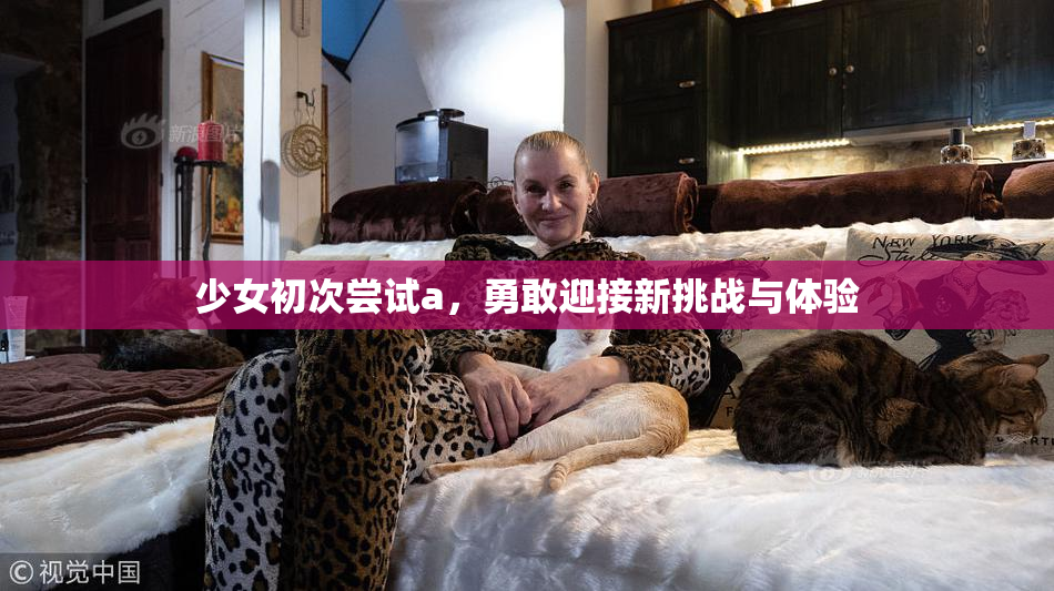 少女初次尝试a，勇敢迎接新挑战与体验