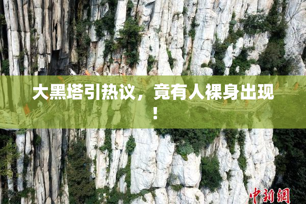 大黑塔引热议，竟有人裸身出现！