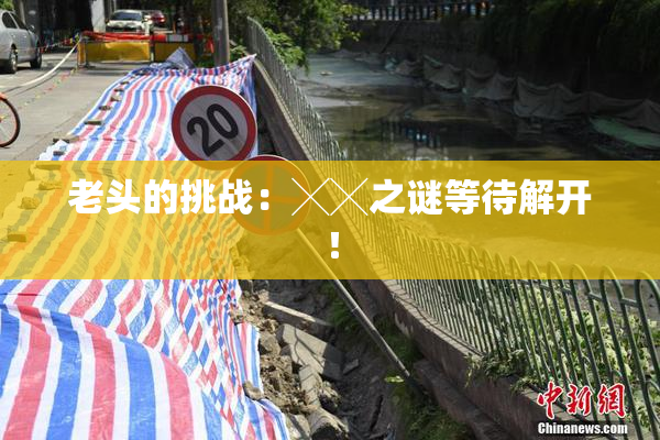 老头的挑战：╳╳之谜等待解开！