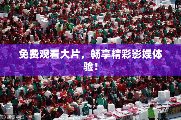 免费观看大片，畅享精彩影娱体验！