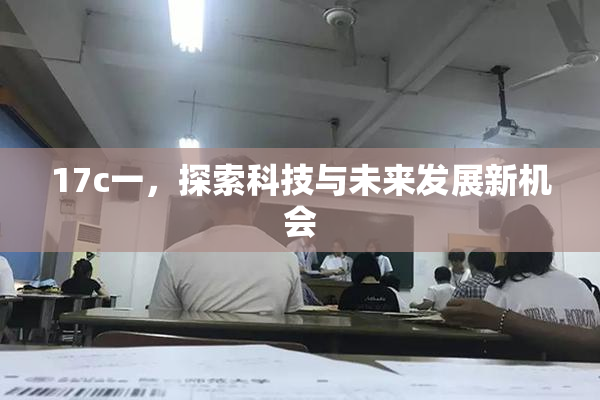 17c一，探索科技与未来发展新机会