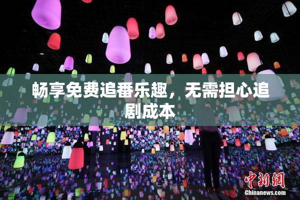 畅享免费追番乐趣，无需担心追剧成本