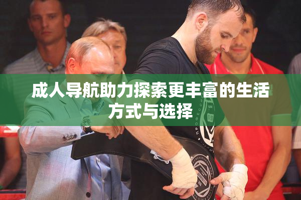 成人导航助力探索更丰富的生活方式与选择