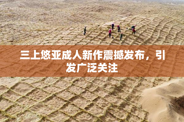 三上悠亚成人新作震撼发布，引发广泛关注