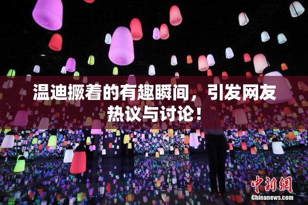 温迪撅着的有趣瞬间，引发网友热议与讨论！