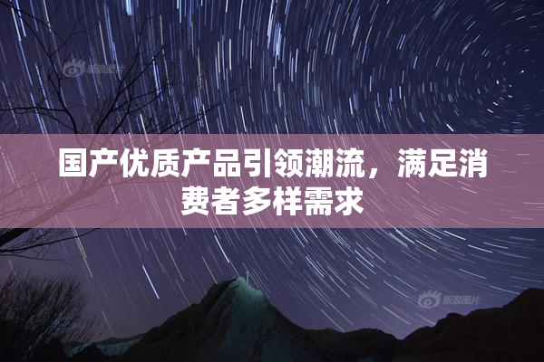 国产优质产品引领潮流，满足消费者多样需求