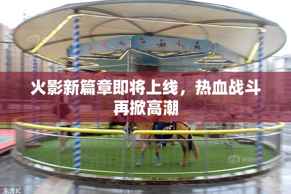 火影新篇章即将上线，热血战斗再掀高潮