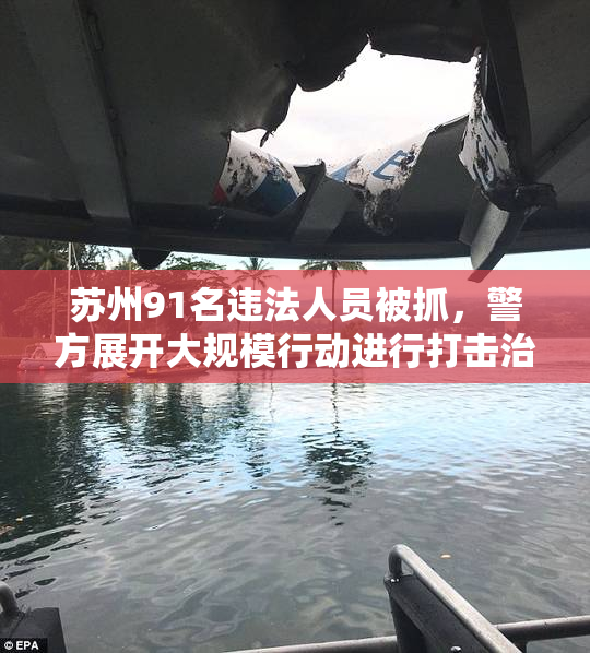 苏州91名违法人员被抓，警方展开大规模行动进行打击治理