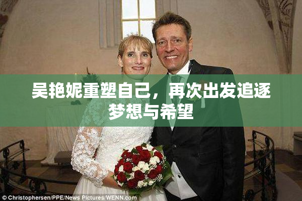 吴艳妮重塑自己，再次出发追逐梦想与希望