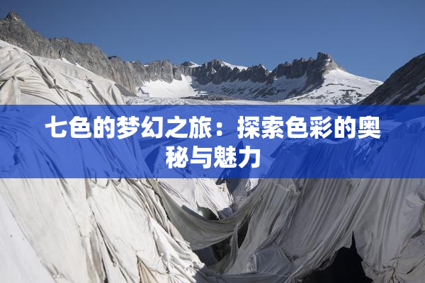 七色的梦幻之旅：探索色彩的奥秘与魅力