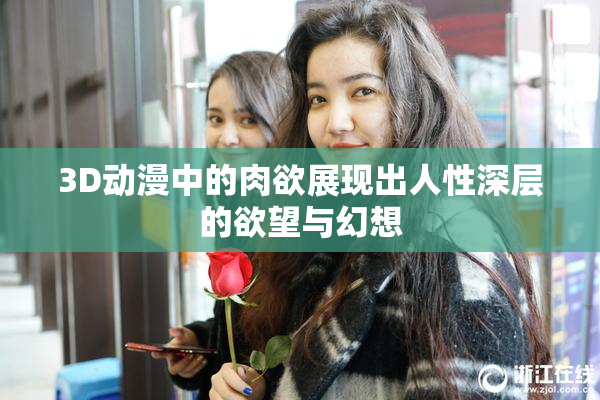 3D动漫中的肉欲展现出人性深层的欲望与幻想