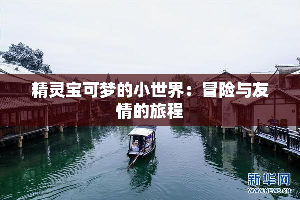 精灵宝可梦的小世界：冒险与友情的旅程