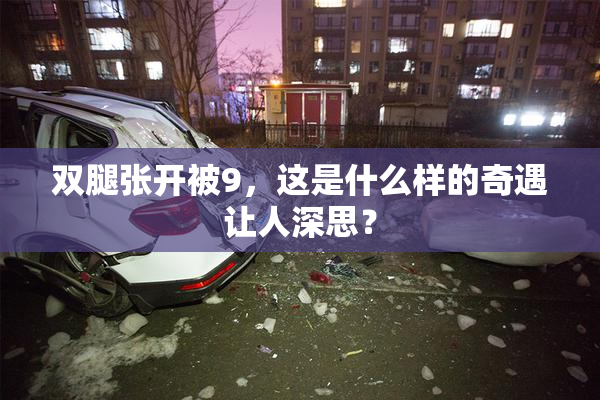 双腿张开被9，这是什么样的奇遇让人深思？