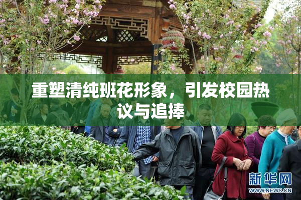 重塑清纯班花形象，引发校园热议与追捧