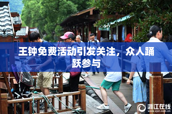 王钟免费活动引发关注，众人踊跃参与