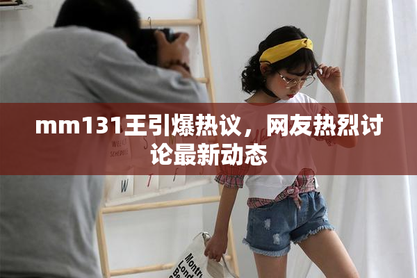mm131王引爆热议，网友热烈讨论最新动态