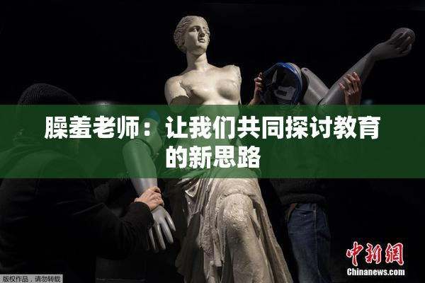 臊羞老师：让我们共同探讨教育的新思路