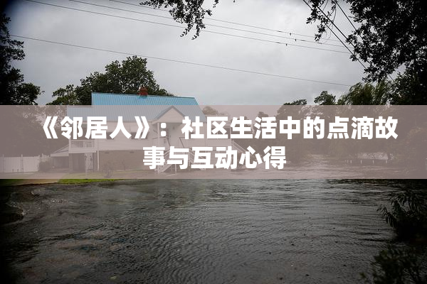 《邻居人》：社区生活中的点滴故事与互动心得