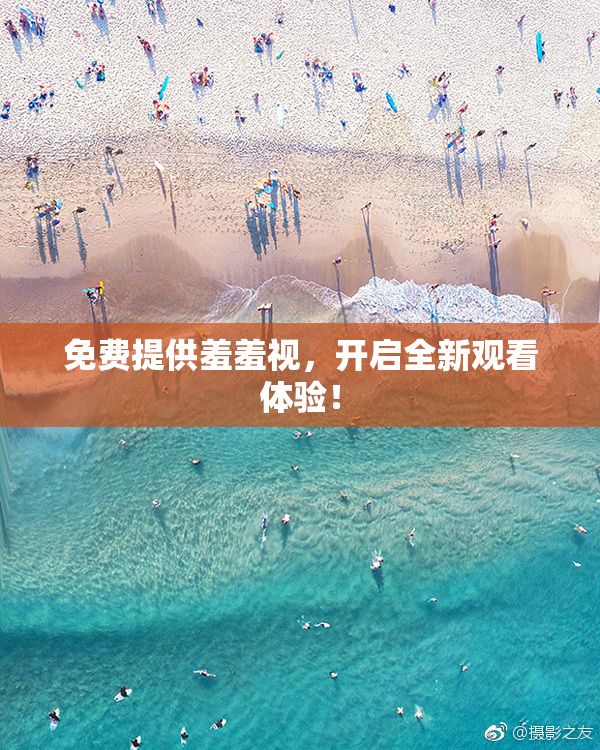 免费提供羞羞视，开启全新观看体验！