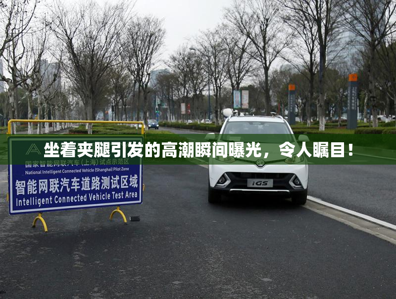 坐着夹腿引发的高潮瞬间曝光，令人瞩目！