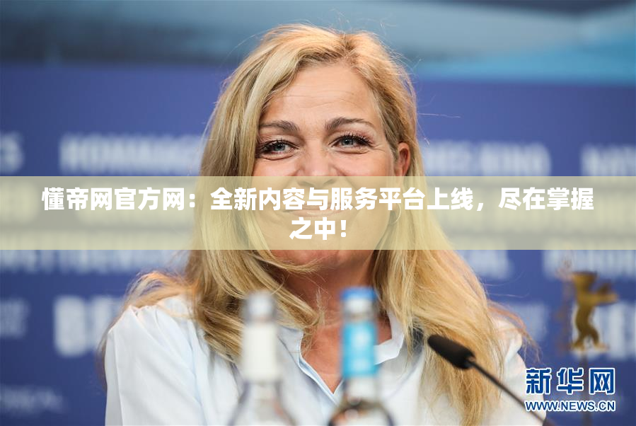 懂帝网官方网：全新内容与服务平台上线，尽在掌握之中！