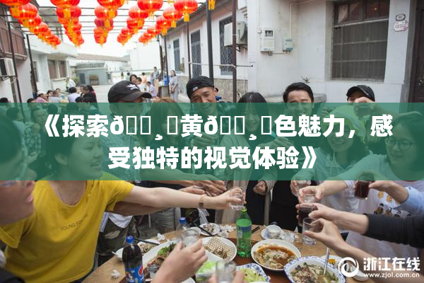 《探索🌸‌黄🌸‌色魅力，感受独特的视觉体验》
