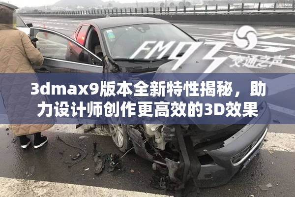 3dmax9版本全新特性揭秘，助力设计师创作更高效的3D效果