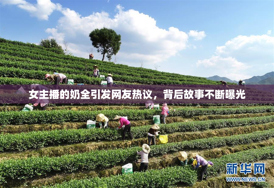 女主播的奶全引发网友热议，背后故事不断曝光