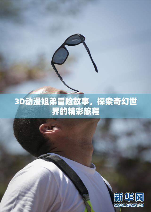3D动漫姐弟冒险故事，探索奇幻世界的精彩旅程