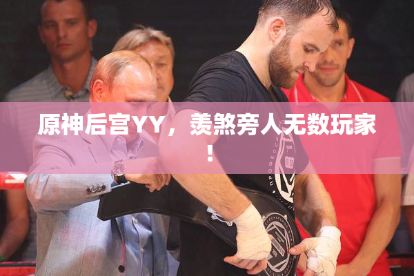 原神后宫YY，羡煞旁人无数玩家！