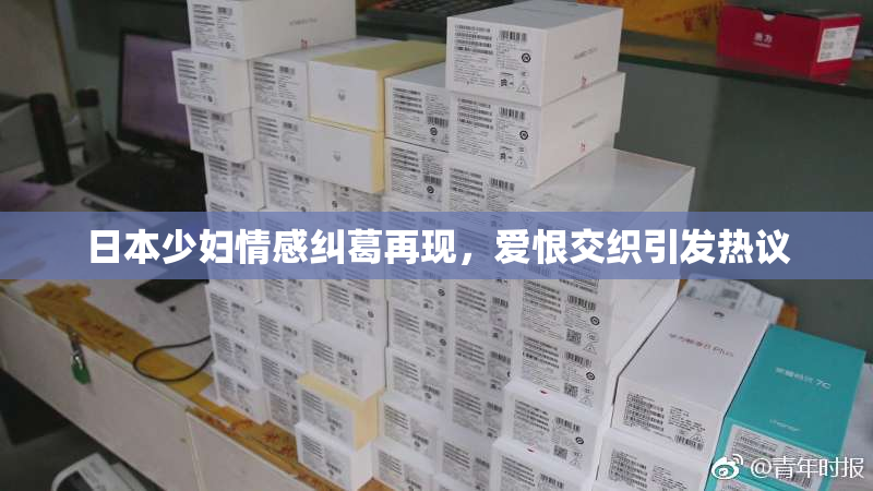 日本少妇情感纠葛再现，爱恨交织引发热议