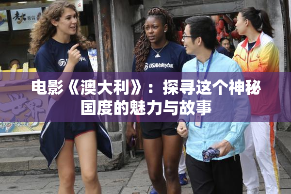 电影《澳大利》：探寻这个神秘国度的魅力与故事