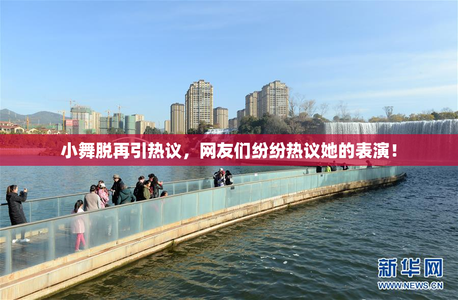 小舞脱再引热议，网友们纷纷热议她的表演！